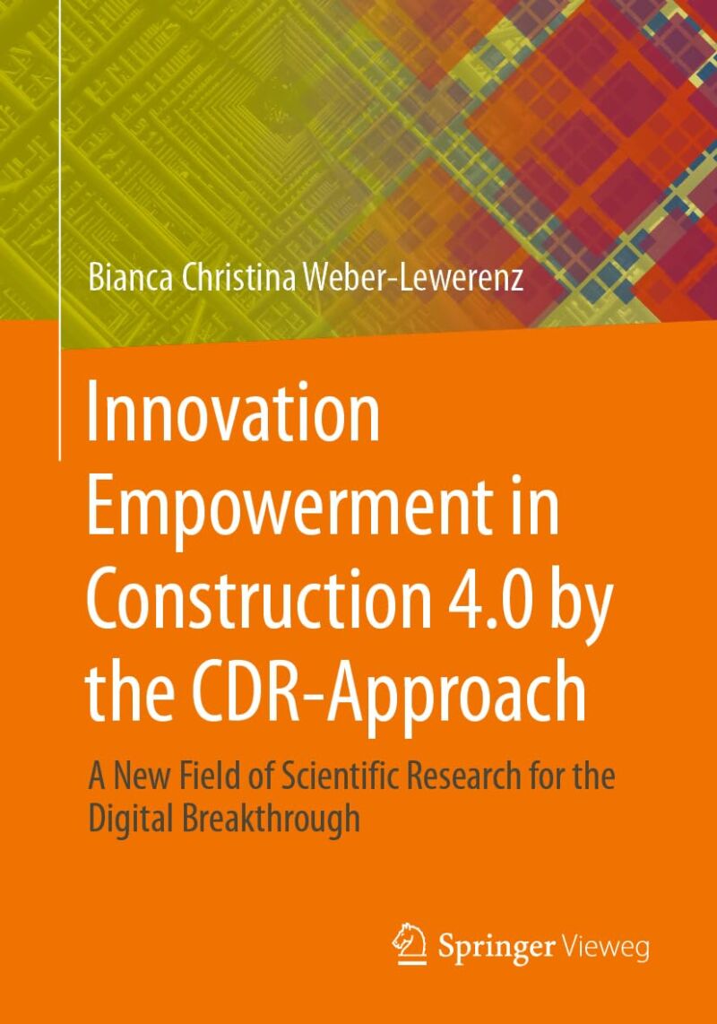 Innovation Empowerment in Construction 4.0 by the CDR-Approach: A new field of scientific Research for the digital breakthrough 2024th Edition